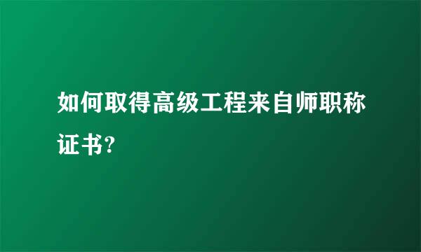 如何取得高级工程来自师职称证书?