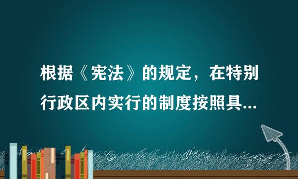 根据《宪法》的规定，在特别行政区内实行的制度按照具体情况由全国人民代表大会以()规定。