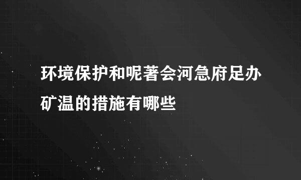 环境保护和呢著会河急府足办矿温的措施有哪些