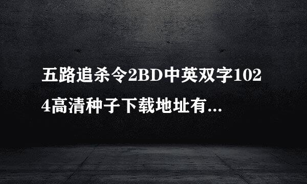 五路追杀令2BD中英双字1024高清种子下载地址有么？来自感激不尽