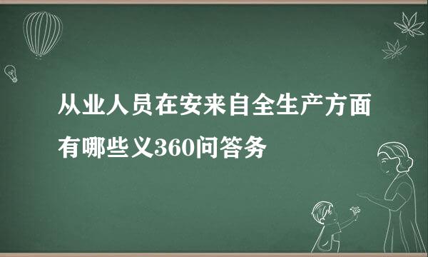 从业人员在安来自全生产方面有哪些义360问答务