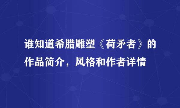 谁知道希腊雕塑《荷矛者》的作品简介，风格和作者详情