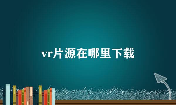 vr片源在哪里下载