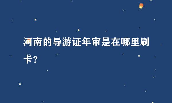 河南的导游证年审是在哪里刷卡？