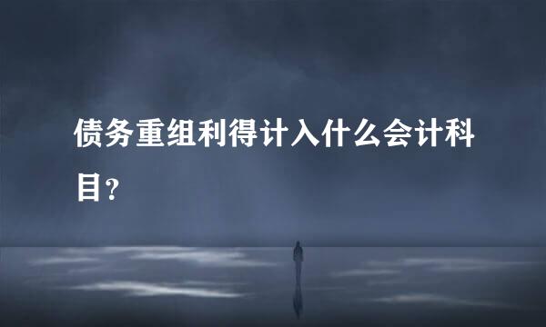 债务重组利得计入什么会计科目？