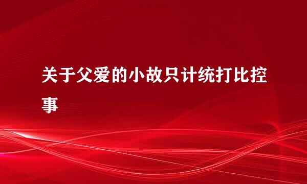 关于父爱的小故只计统打比控事