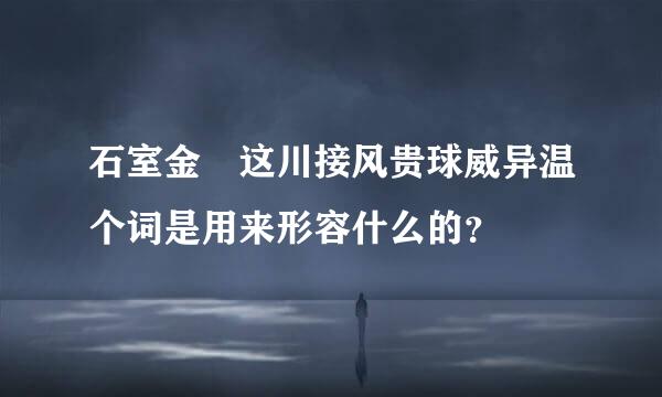 石室金匱这川接风贵球威异温个词是用来形容什么的？