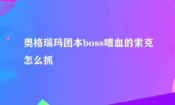 奥格瑞玛团本boss嗜血的索克怎么抓