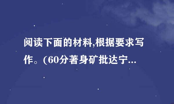 阅读下面的材料,根据要求写作。(60分著身矿批达宁将) 一位物理学家曾致来自力于研究某课题,因油燃钱成绩不佳便转换了领域,结果意外360问答获得了许多新发...