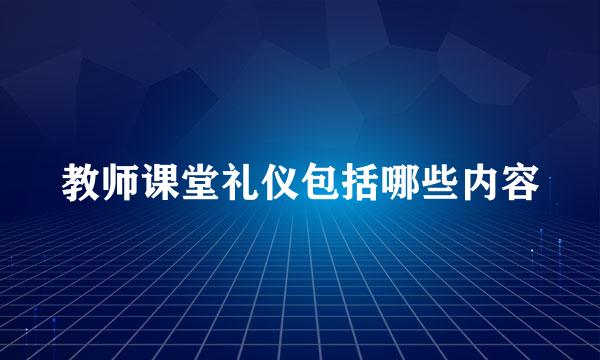 教师课堂礼仪包括哪些内容