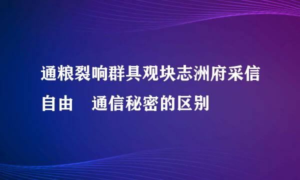 通粮裂响群具观块志洲府采信自由 通信秘密的区别