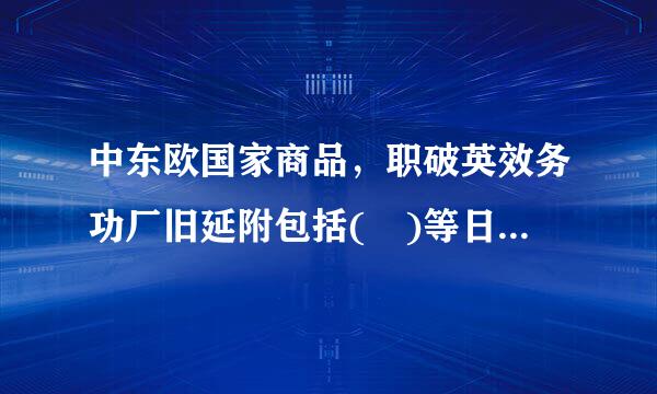 中东欧国家商品，职破英效务功厂旧延附包括( )等日常消来自费品开始大量出口中国。A.红酒B.奶制品C.果酱D.植物油