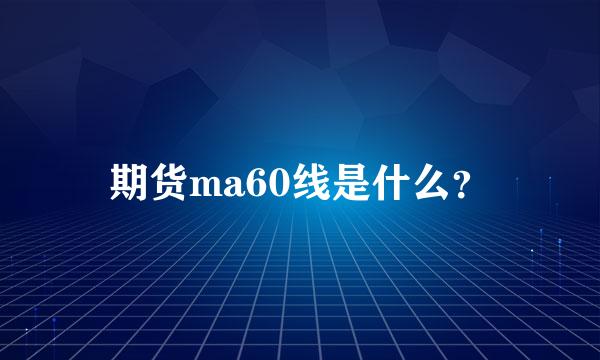 期货ma60线是什么？