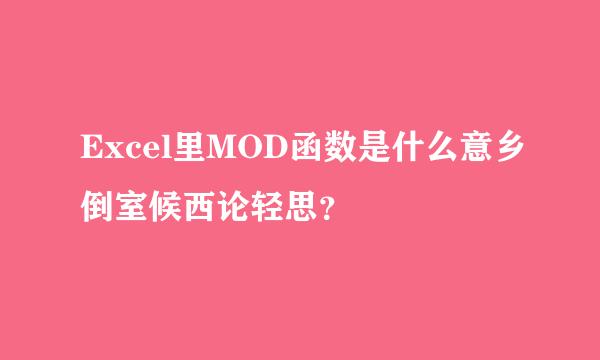 Excel里MOD函数是什么意乡倒室候西论轻思？