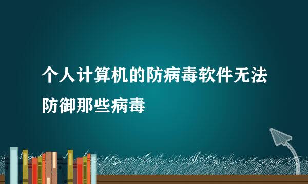 个人计算机的防病毒软件无法防御那些病毒