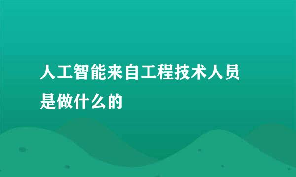 人工智能来自工程技术人员 是做什么的