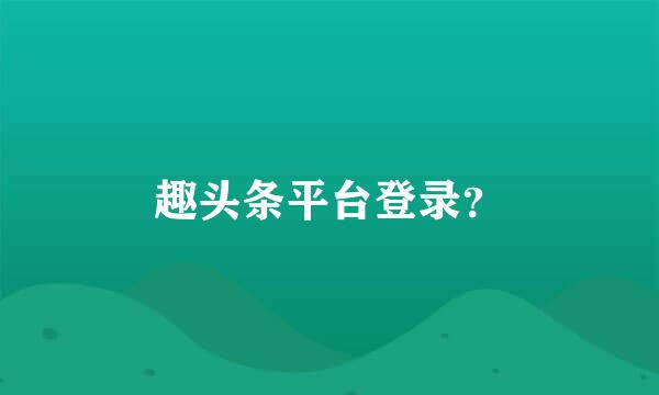 趣头条平台登录？