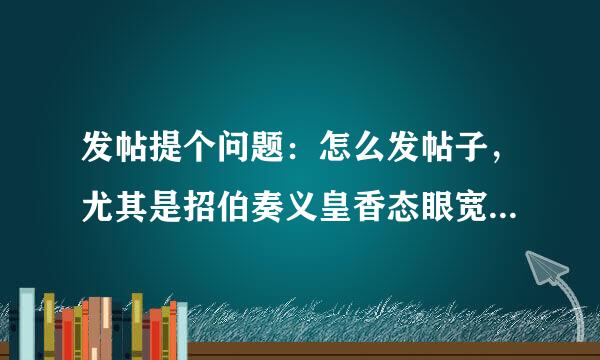 发帖提个问题：怎么发帖子，尤其是招伯奏义皇香态眼宽调聘帖，才能吸引人