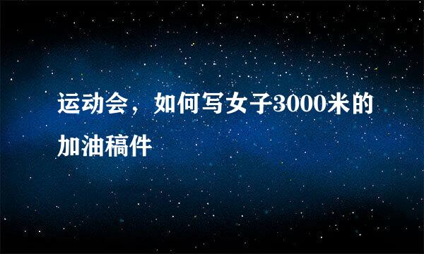 运动会，如何写女子3000米的加油稿件