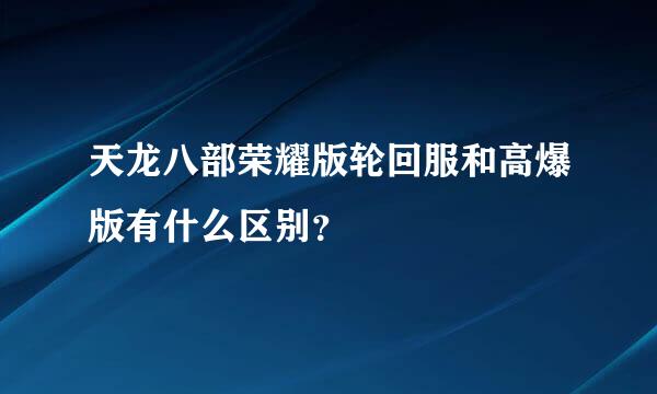 天龙八部荣耀版轮回服和高爆版有什么区别？