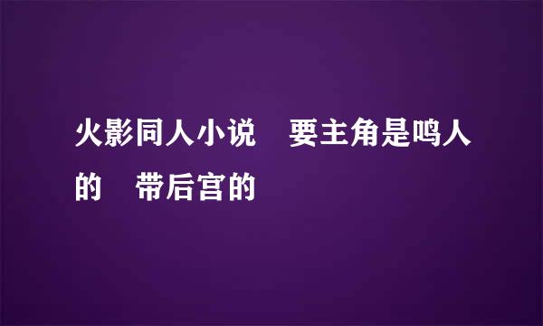 火影同人小说 要主角是鸣人的 带后宫的