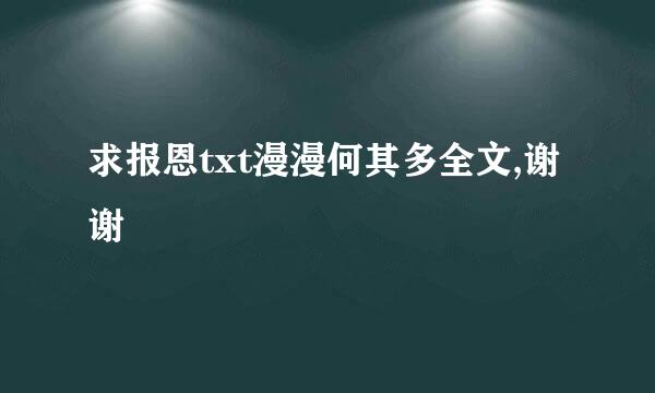 求报恩txt漫漫何其多全文,谢谢