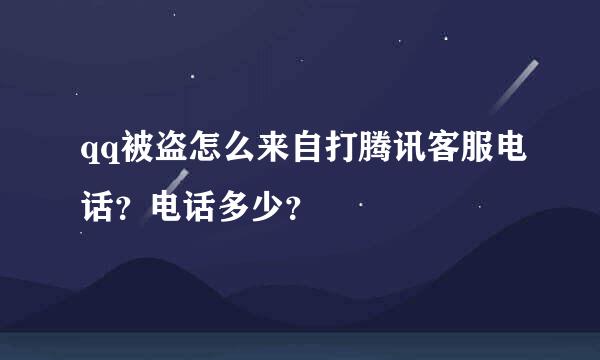 qq被盗怎么来自打腾讯客服电话？电话多少？