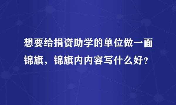 想要给捐资助学的单位做一面锦旗，锦旗内内容写什么好？