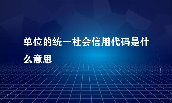 单位的统一社会信用代码是什么意思