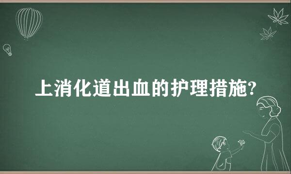 上消化道出血的护理措施?