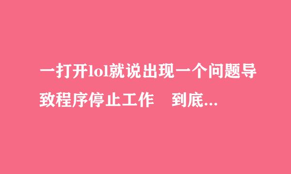 一打开lol就说出现一个问题导致程序停止工作 到底怎么办 给高分！