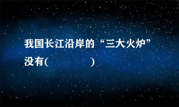 我国长江沿岸的“三大火炉”没有(    )