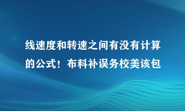 线速度和转速之间有没有计算的公式！布料补误务校美该包