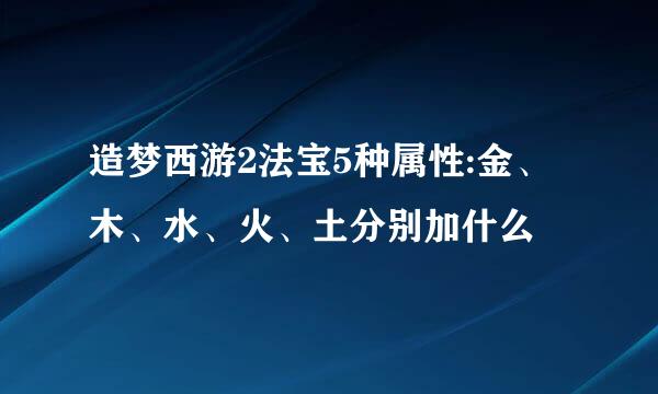 造梦西游2法宝5种属性:金、木、水、火、土分别加什么