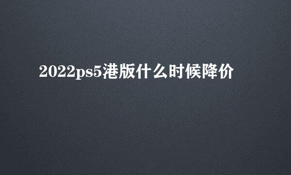 2022ps5港版什么时候降价