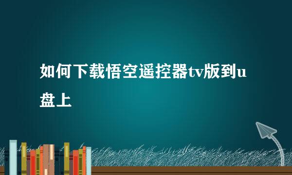 如何下载悟空遥控器tv版到u盘上