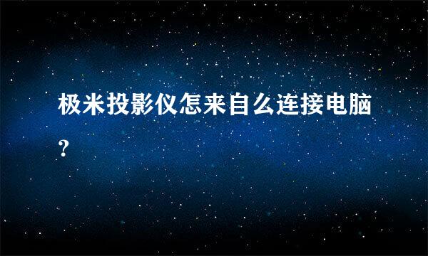 极米投影仪怎来自么连接电脑？