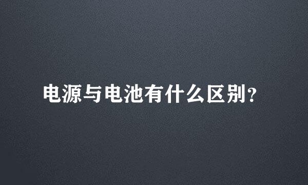 电源与电池有什么区别？