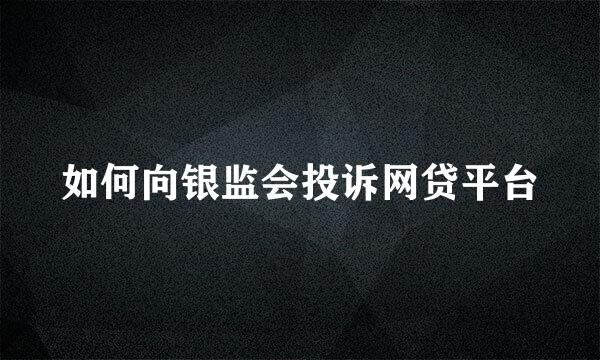 如何向银监会投诉网贷平台