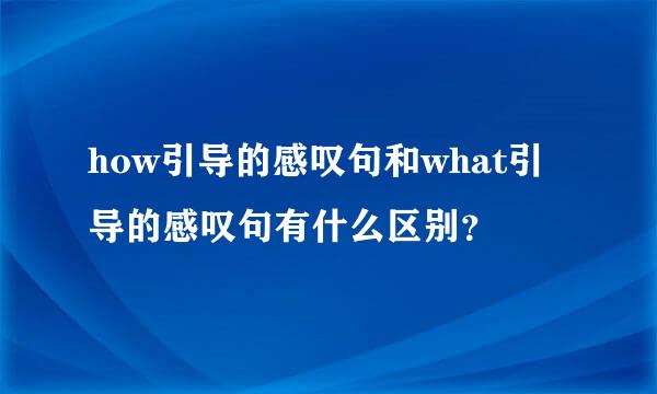 how引导的感叹句和what引导的感叹句有什么区别？