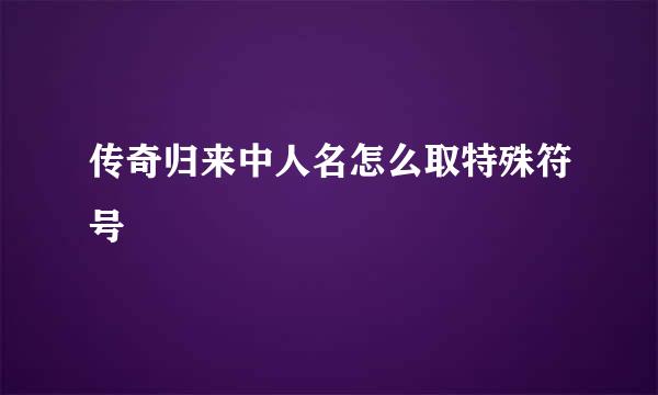 传奇归来中人名怎么取特殊符号