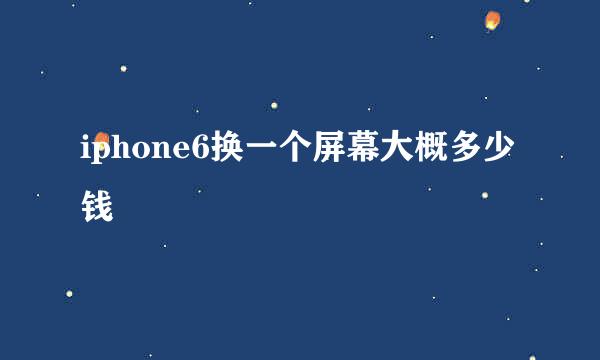 iphone6换一个屏幕大概多少钱