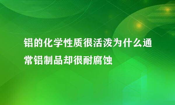 铝的化学性质很活泼为什么通常铝制品却很耐腐蚀