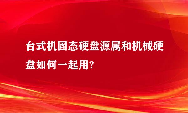 台式机固态硬盘源属和机械硬盘如何一起用?