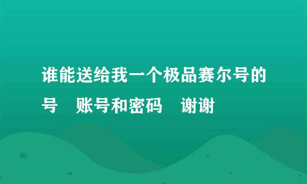 谁能送给我一个极品赛尔号的号 账号和密码 谢谢