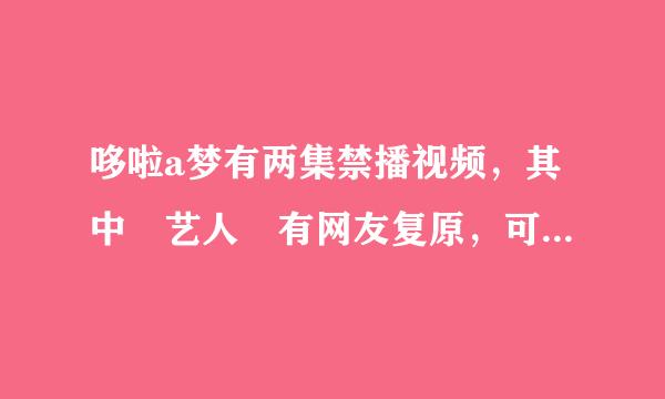 哆啦a梦有两集禁播视频，其中 艺人 有网友复原，可 不去不行 却怎么也找不到。