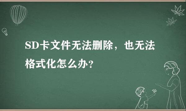 SD卡文件无法删除，也无法格式化怎么办？