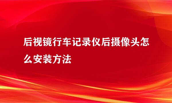 后视镜行车记录仪后摄像头怎么安装方法