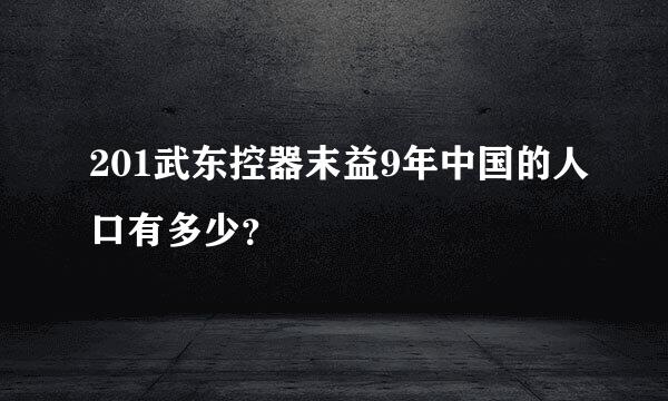 201武东控器末益9年中国的人口有多少？