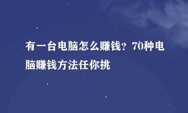 有一台电脑怎么赚钱？70种电脑赚钱方法任你挑